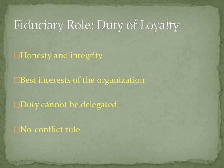 Fiduciary Role: Duty of Loyalty �Honesty and integrity �Best interests of the organization �Duty