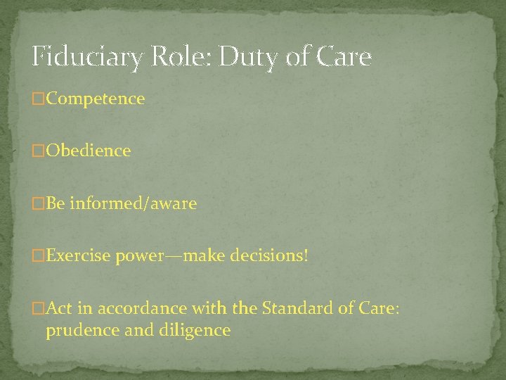Fiduciary Role: Duty of Care �Competence �Obedience �Be informed/aware �Exercise power—make decisions! �Act in