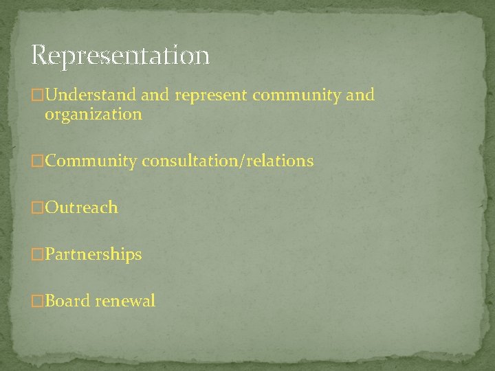 Representation �Understand represent community and organization �Community consultation/relations �Outreach �Partnerships �Board renewal 