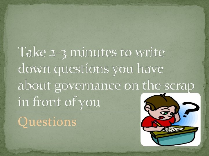 Take 2 -3 minutes to write down questions you have about governance on the