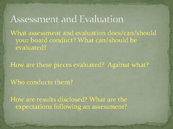 Assessment and Evaluation What assessment and evaluation does/can/should your board conduct? What can/should be