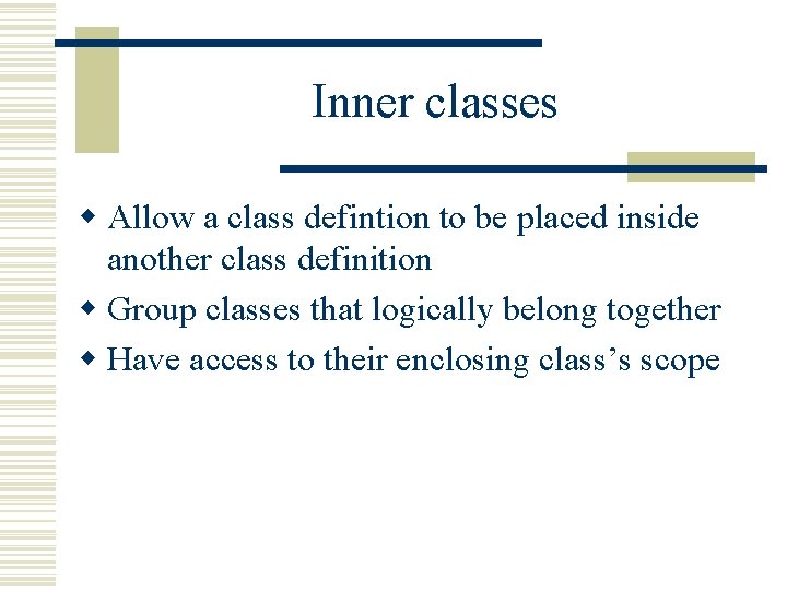 Inner classes w Allow a class defintion to be placed inside another class definition