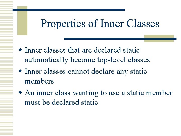 Properties of Inner Classes w Inner classes that are declared static automatically become top-level