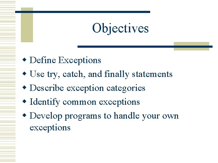 Objectives w Define Exceptions w Use try, catch, and finally statements w Describe exception