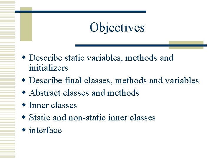 Objectives w Describe static variables, methods and initializers w Describe final classes, methods and