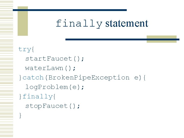 finally statement try{ start. Faucet(); water. Lawn(); }catch(Broken. Pipe. Exception e){ log. Problem(e); }finally{