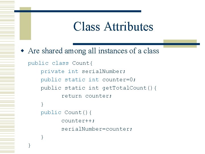 Class Attributes w Are shared among all instances of a class public class Count{
