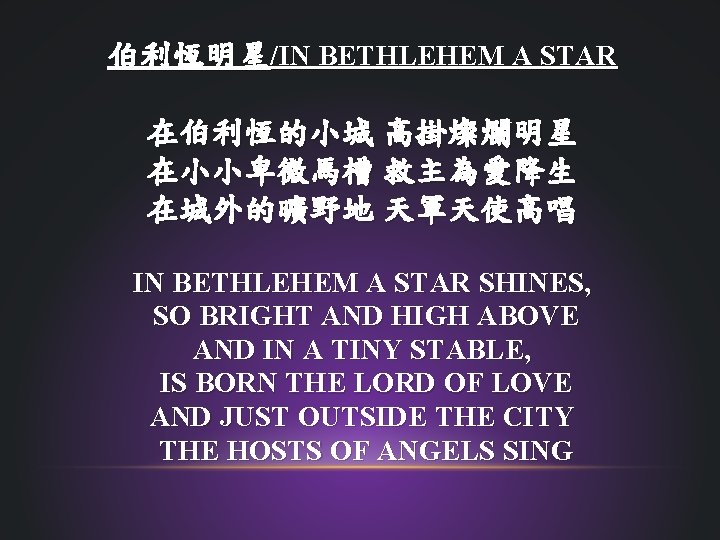 伯利恆明星/IN BETHLEHEM A STAR 在伯利恆的小城 高掛燦爛明星 在小小卑微馬槽 救主為愛降生 在城外的曠野地 天軍天使高唱 IN BETHLEHEM A STAR