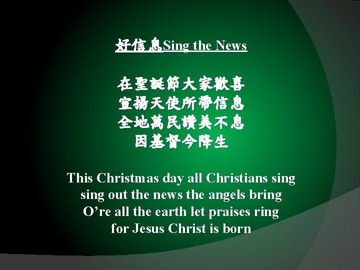 好信息Sing the News 在聖誕節大家歡喜 宣揚天使所帶信息 全地萬民讚美不息 因基督今降生 This Christmas day all Christians sing out