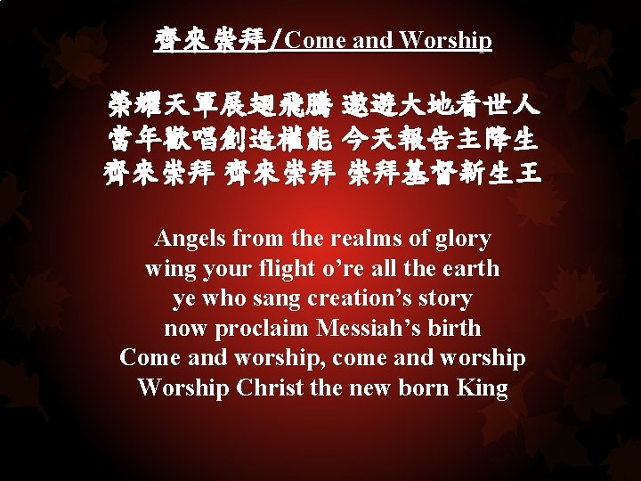 齊來崇拜/Come and Worship 榮耀天軍展翅飛騰 遨遊大地看世人 當年歡唱創造權能 今天報告主降生 齊來崇拜 崇拜基督新生王 Angels from the realms of