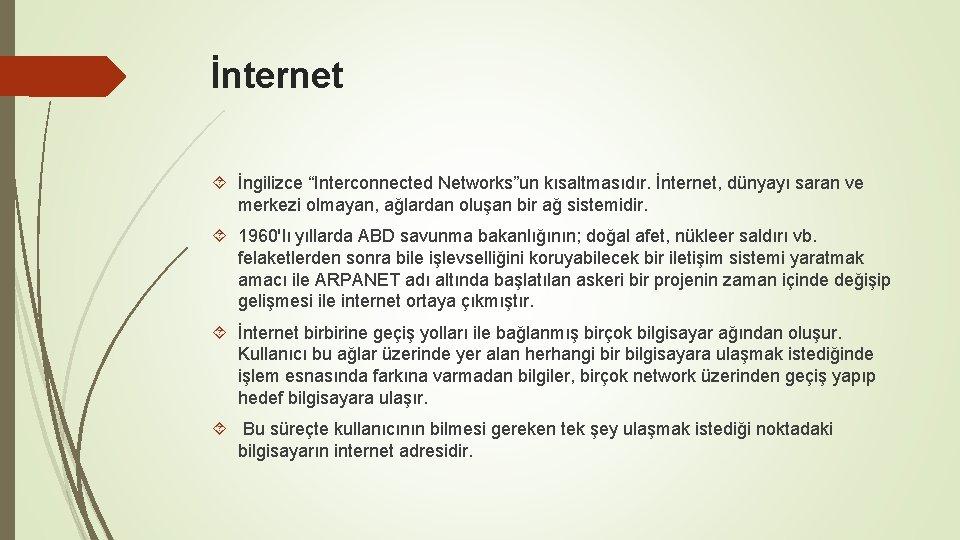 İnternet İngilizce “Interconnected Networks”un kısaltmasıdır. İnternet, dünyayı saran ve merkezi olmayan, ağlardan oluşan bir