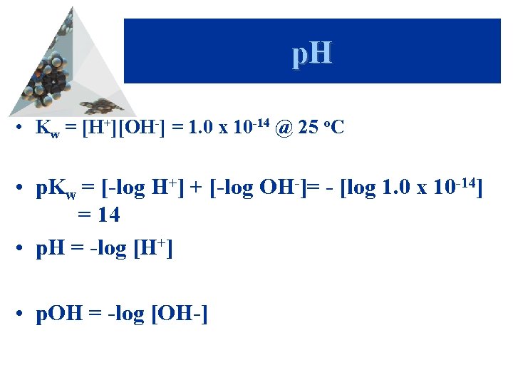 p. H • Kw = [H+][OH-] = 1. 0 x 10 -14 @ 25