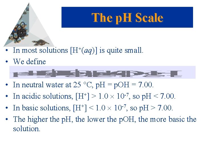 The p. H Scale • In most solutions [H+(aq)] is quite small. • We