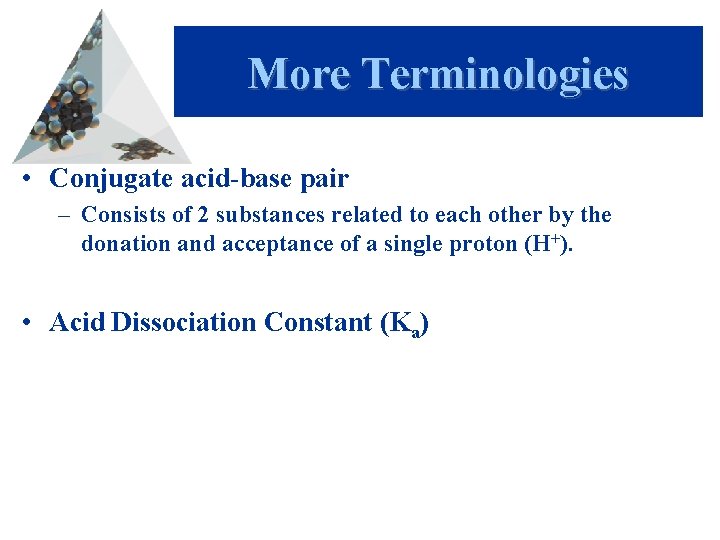 More Terminologies • Conjugate acid-base pair – Consists of 2 substances related to each