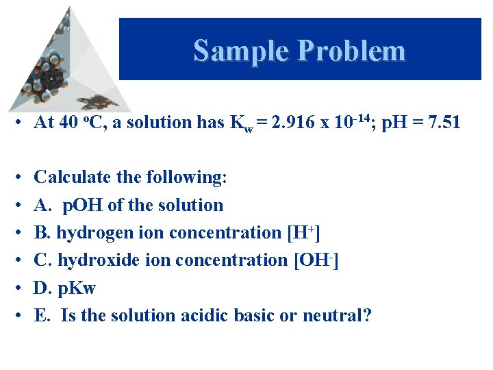 Sample Problem • At 40 o. C, a solution has Kw = 2. 916