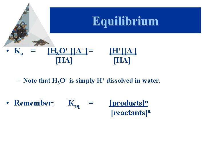 Equilibrium • Ka = [H 3 O+ ][A- ] = [HA] [H+][A-] [HA] –