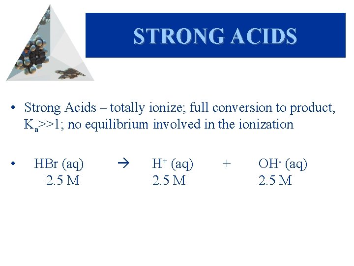 STRONG ACIDS • Strong Acids – totally ionize; full conversion to product, Ka>>1; no