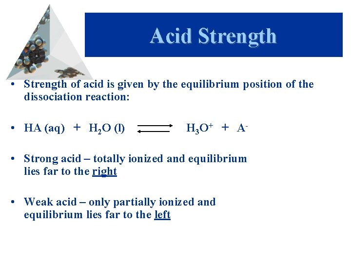 Acid Strength • Strength of acid is given by the equilibrium position of the