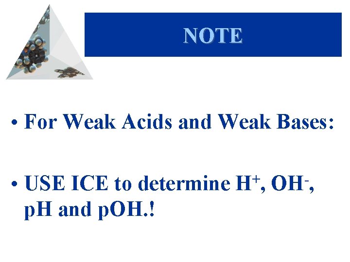 NOTE • For Weak Acids and Weak Bases: • USE ICE to determine p.