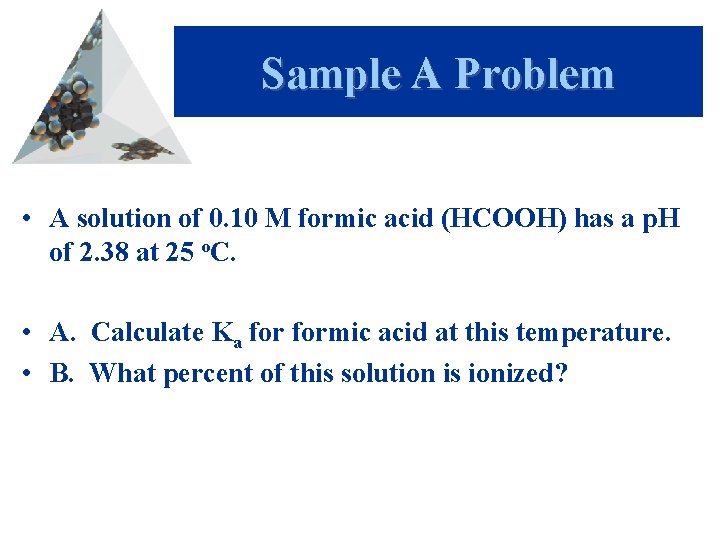 Sample A Problem • A solution of 0. 10 M formic acid (HCOOH) has