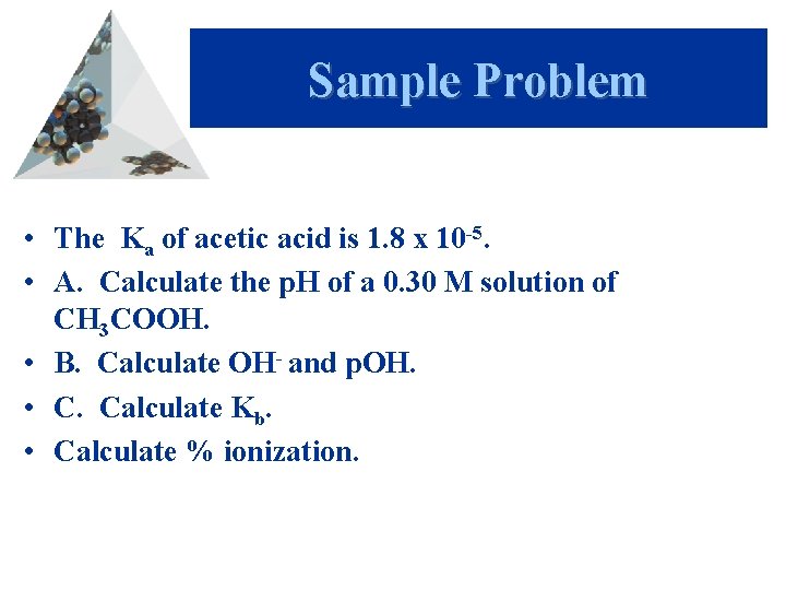 Sample Problem • The Ka of acetic acid is 1. 8 x 10 -5.