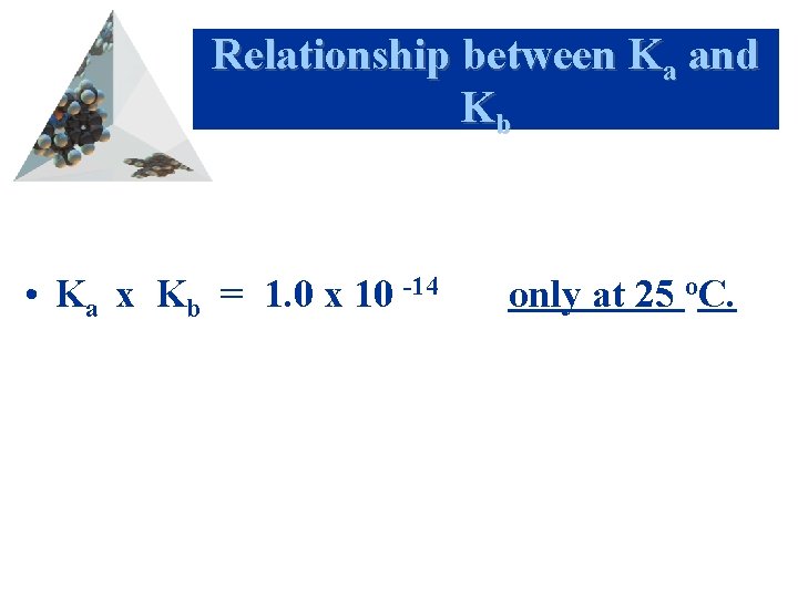 Relationship between Ka and Kb • Ka x Kb = 1. 0 x 10