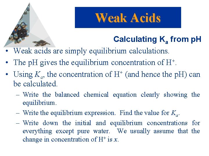 Weak Acids Calculating Ka from p. H • Weak acids are simply equilibrium calculations.