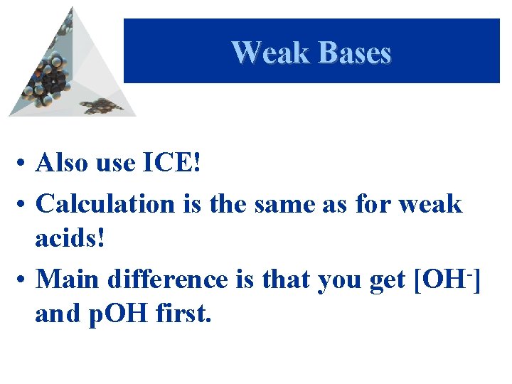 Weak Bases • Also use ICE! • Calculation is the same as for weak
