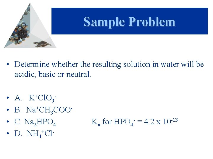 Sample Problem • Determine whether the resulting solution in water will be acidic, basic
