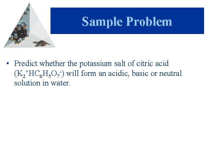 Sample Problem • Predict whether the potassium salt of citric acid (K 2+HC 6