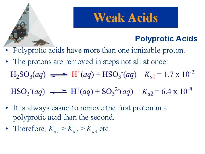 Weak Acids Polyprotic Acids • Polyprotic acids have more than one ionizable proton. •