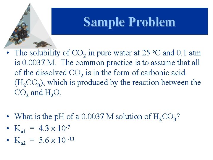 Sample Problem • The solubility of CO 2 in pure water at 25 o.