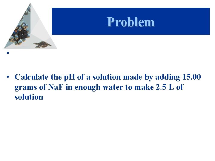 Problem • • Calculate the p. H of a solution made by adding 15.