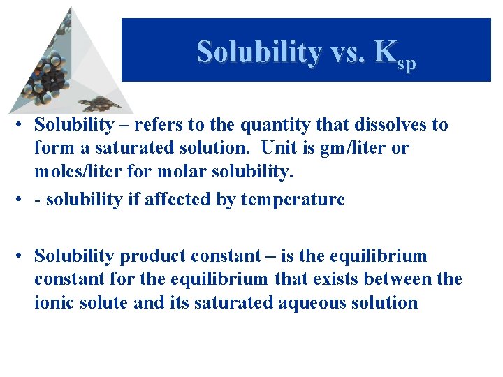 Solubility vs. Ksp • Solubility – refers to the quantity that dissolves to form