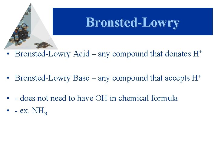 Bronsted-Lowry • Bronsted-Lowry Acid – any compound that donates H+ • Bronsted-Lowry Base –