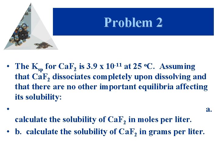 Problem 2 • The Ksp for Ca. F 2 is 3. 9 x 10