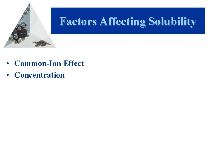 Factors Affecting Solubility • Common-Ion Effect • Concentration 
