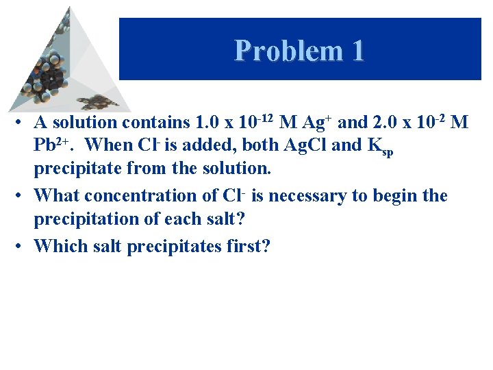 Problem 1 • A solution contains 1. 0 x 10 -12 M Ag+ and