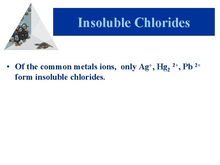 Insoluble Chlorides • Of the common metals ions, only Ag+, Hg 2 2+, Pb