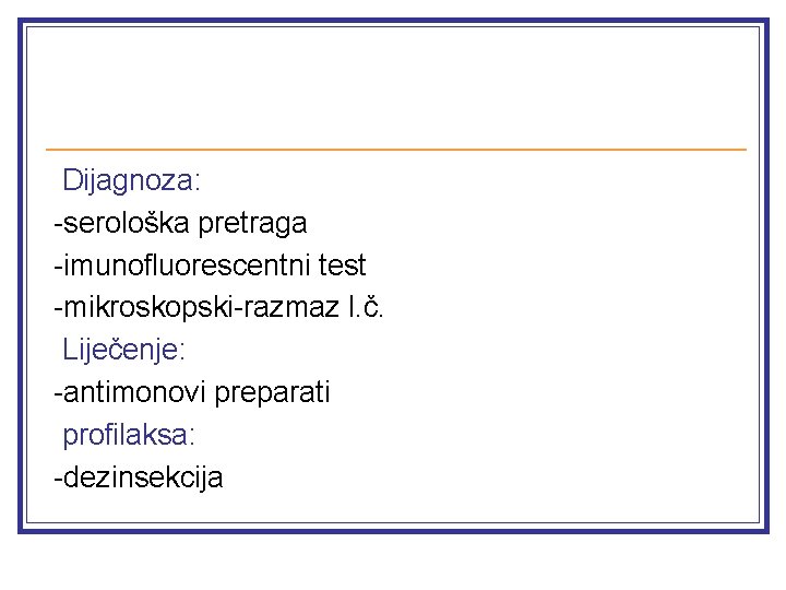 Dijagnoza: -serološka pretraga -imunofluorescentni test -mikroskopski-razmaz l. č. Liječenje: -antimonovi preparati profilaksa: -dezinsekcija 