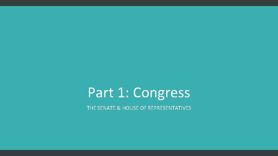 Part 1: Congress THE SENATE & HOUSE OF REPRESENTATIVES 