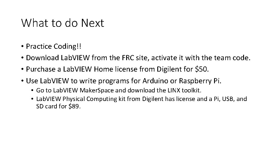 What to do Next • Practice Coding!! • Download Lab. VIEW from the FRC What to do Next • Practice Coding!! • Download Lab. VIEW from the FRC