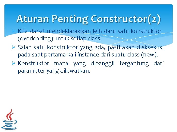 Aturan Penting Constructor(2) Ø Kita dapat mendeklarasikan leih daru satu konstruktor (overloading) untuk setiap
