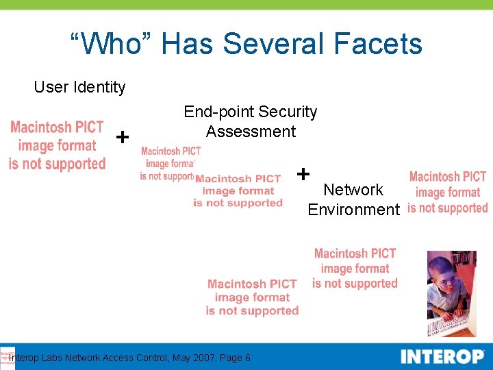 “Who” Has Several Facets User Identity + End-point Security Assessment + Network Environment Interop