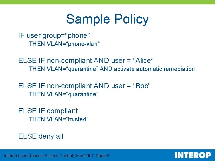 Sample Policy IF user group=“phone” THEN VLAN=“phone-vlan” ELSE IF non-compliant AND user = “Alice”