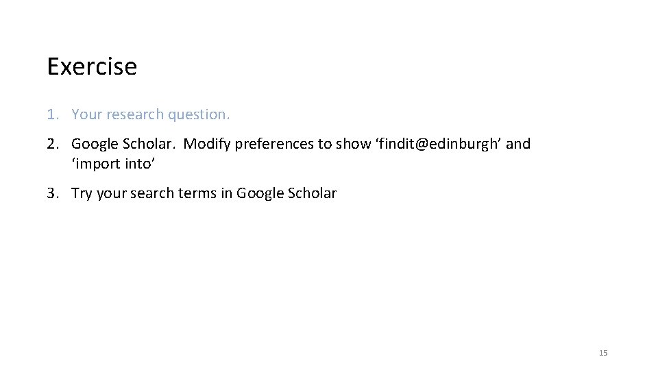 Exercise 1. Your research question. 2. Google Scholar. Modify preferences to show ‘findit@edinburgh’ and