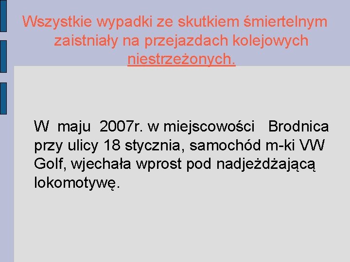 Wszystkie wypadki ze skutkiem śmiertelnym zaistniały na przejazdach kolejowych niestrzeżonych. W maju 2007 r.