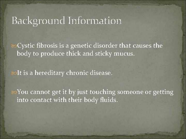 Background Information Cystic fibrosis is a genetic disorder that causes the body to produce