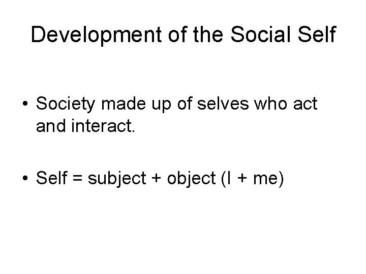 Development of the Social Self • Society made up of selves who act and