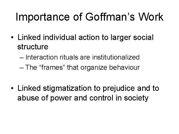 Importance of Goffman’s Work • Linked individual action to larger social structure – Interaction